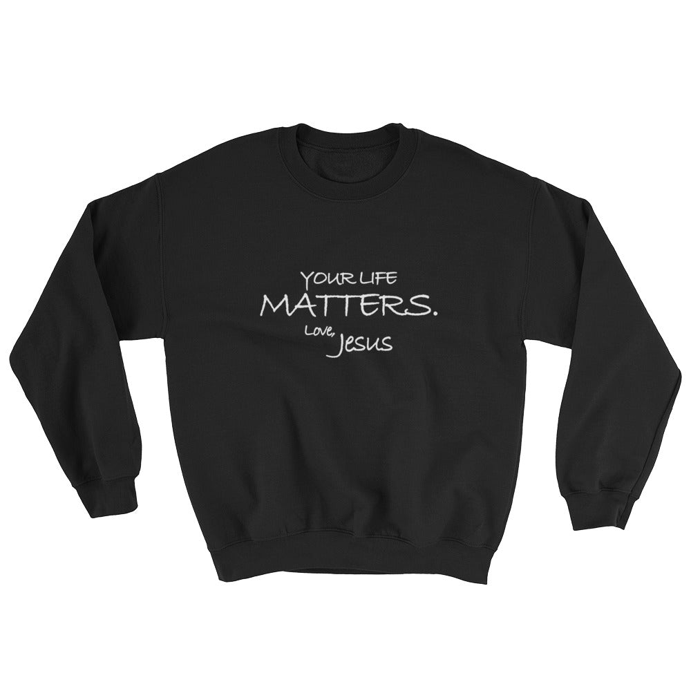 Sweatshirt---Your Life Matters. Love, Jesus---Click for more shirt colors