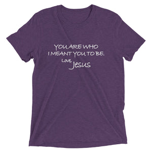 Upgraded Soft Short sleeve t-shirt---You Are Who I Meant You To Be. Love, Jesus---Click for more shirt colors